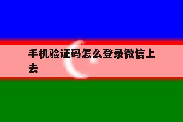 手机验证码怎么登录微信上去