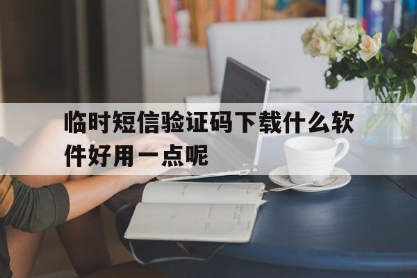 包含临时短信验证码下载什么软件好用一点呢的词条 包含临时短信验证码下载什么软件好用一点呢的词条