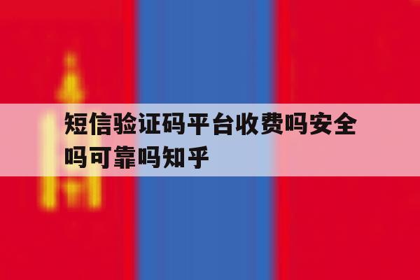 包含短信验证码平台收费吗安全吗可靠吗知乎的词条 包含短信验证码平台收费吗安全吗可靠吗知乎的词条