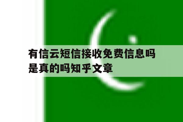 有信云短信接收免费信息吗是真的吗知乎文章的简单介绍 有信云短信接收免费信息吗是真的吗知乎文章的简单介绍