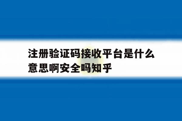包含注册验证码接收平台是什么意思啊安全吗知乎的词条