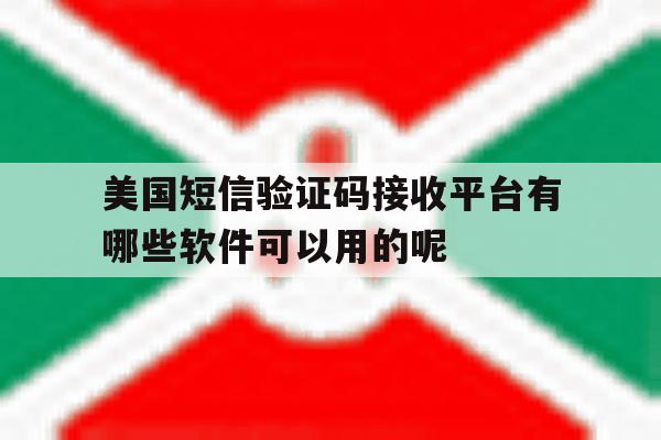 美国短信验证码接收平台有哪些软件可以用的呢的简单介绍 美国短信验证码接收平台有哪些软件可以用的呢的简单介绍