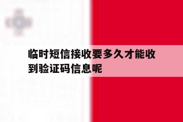包含临时短信接收要多久才能收到验证码信息呢的词条 包含临时短信接收要多久才能收到验证码信息呢的词条