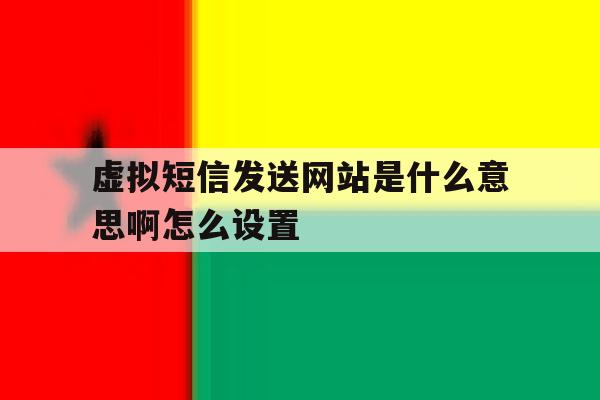 虚拟短信发送网站是什么意思啊怎么设置 虚拟短信发送网站是什么意思啊怎么设置