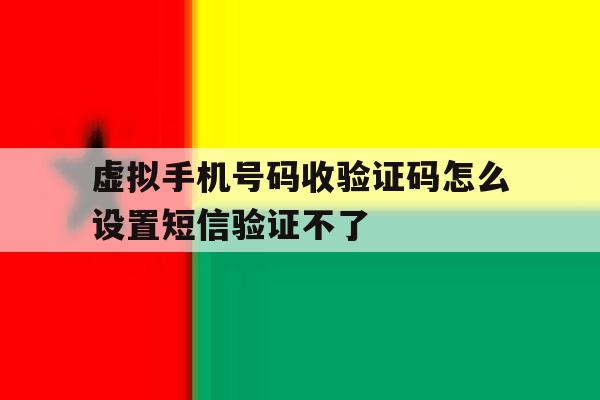 虚拟手机号码收验证码怎么设置短信验证不了 虚拟手机号码收验证码怎么设置短信验证不了