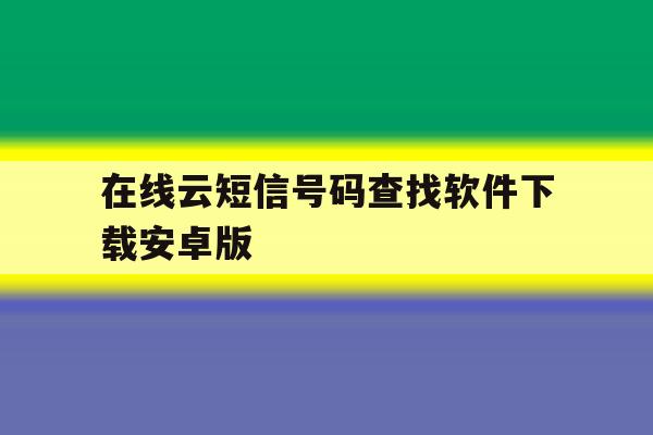 关于在线云短信号码查找软件下载安卓版的信息 关于在线云短信号码查找软件下载安卓版的信息