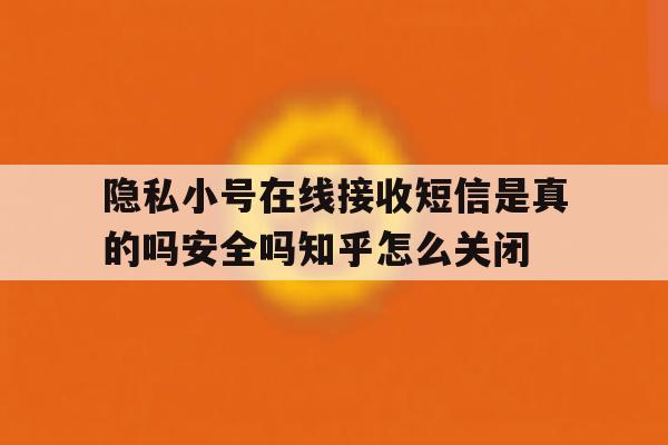 隐私小号在线接收短信是真的吗安全吗知乎怎么关闭的简单介绍 隐私小号在线接收短信是真的吗安全吗知乎怎么关闭的简单介绍