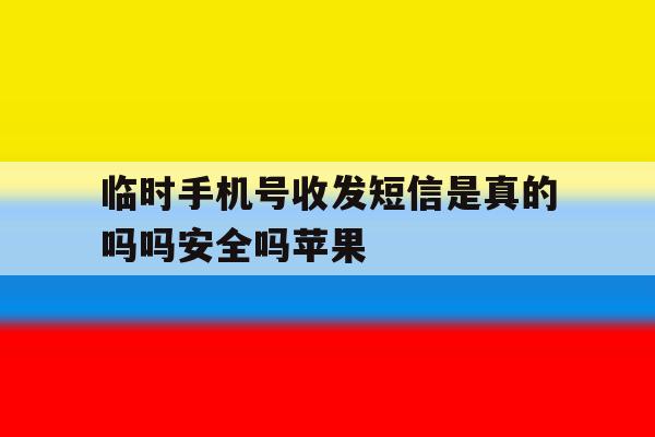 临时手机号收发短信是真的吗吗安全吗苹果 临时手机号收发短信是真的吗吗安全吗苹果