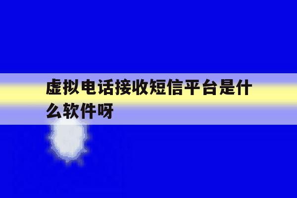 关于虚拟电话接收短信平台是什么软件呀的信息 关于虚拟电话接收短信平台是什么软件呀的信息