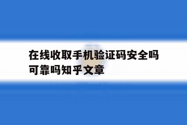 在线收取手机验证码安全吗可靠吗知乎文章 在线收取手机验证码安全吗可靠吗知乎文章