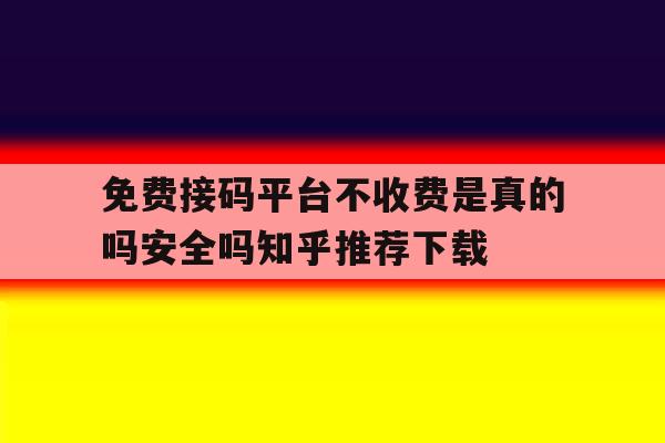 免费接码平台不收费是真的吗安全吗知乎推荐下载的简单介绍 免费接码平台不收费是真的吗安全吗知乎推荐下载的简单介绍