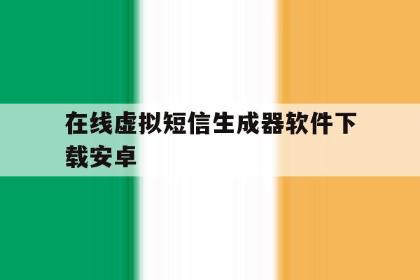 在线虚拟短信生成器软件下载安卓 在线虚拟短信生成器软件下载安卓