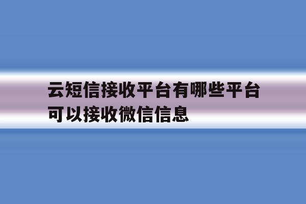 云短信接收平台有哪些平台可以接收微信信息 云短信接收平台有哪些平台可以接收微信信息