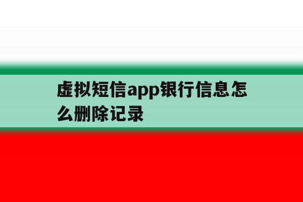 虚拟短信app银行信息怎么删除记录 虚拟短信app银行信息怎么删除记录