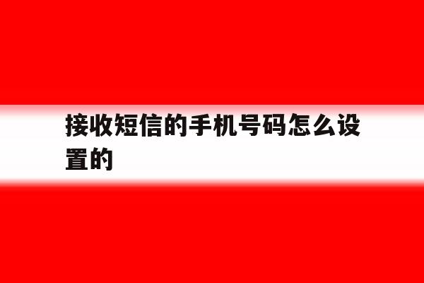 接收短信的手机号码怎么设置的 接收短信的手机号码怎么设置的