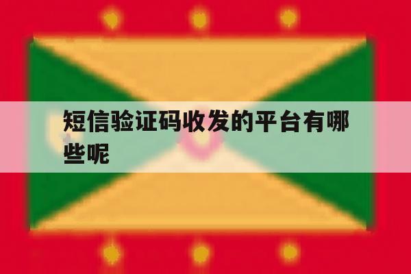 短信验证码收发的平台有哪些呢 短信验证码收发的平台有哪些呢