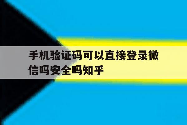 手机验证码可以直接登录微信吗安全吗知乎的简单介绍 手机验证码可以直接登录微信吗安全吗知乎的简单介绍