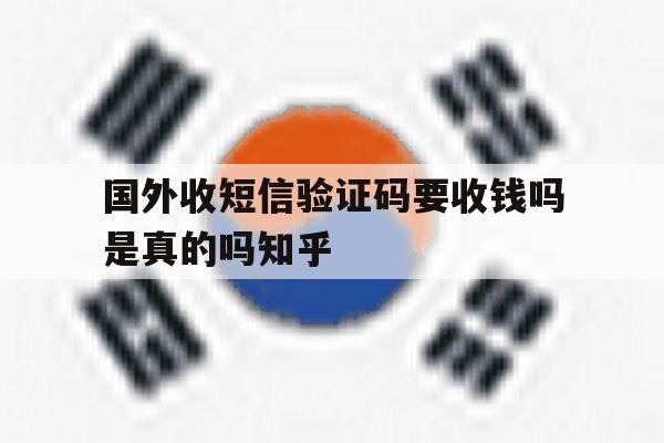 关于国外收短信验证码要收钱吗是真的吗知乎的信息 关于国外收短信验证码要收钱吗是真的吗知乎的信息