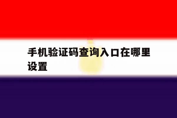 手机验证码查询入口在哪里设置 手机验证码查询入口在哪里设置