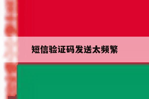 短信验证码发送太频繁 短信验证码发送太频繁