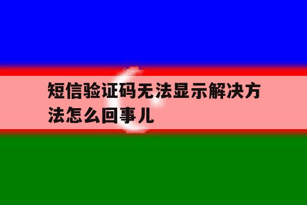 短信验证码无法显示解决方法怎么回事儿 短信验证码无法显示解决方法怎么回事儿