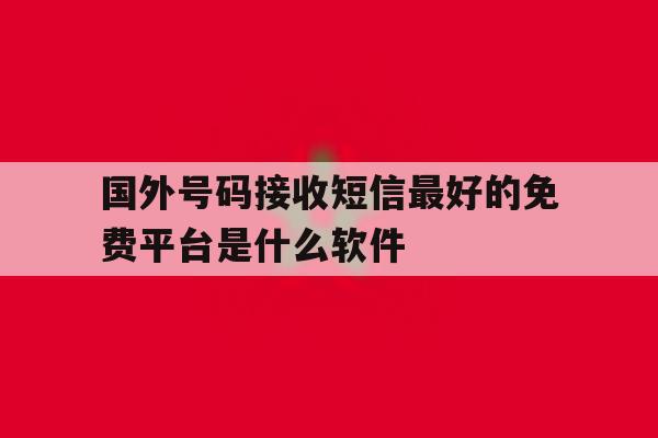 关于国外号码接收短信最好的免费平台是什么软件的信息 关于国外号码接收短信最好的免费平台是什么软件的信息