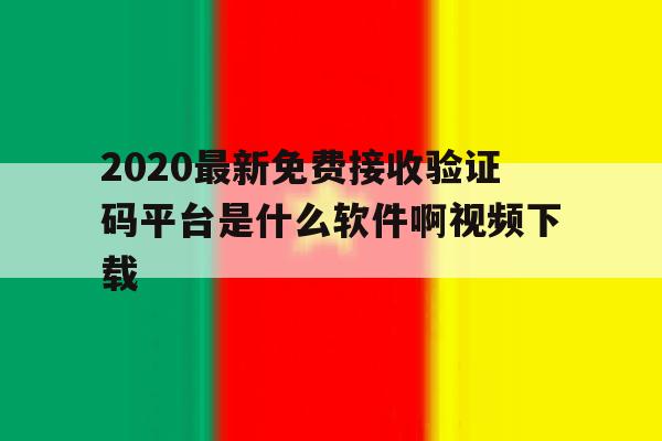 2020最新免费接收验证码平台是什么软件啊视频下载的简单介绍 2020最新免费接收验证码平台是什么软件啊视频下载的简单介绍