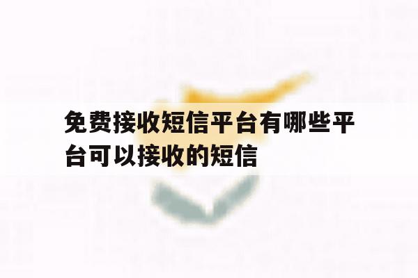 免费接收短信平台有哪些平台可以接收的短信 免费接收短信平台有哪些平台可以接收的短信