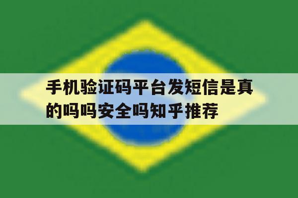 关于手机验证码平台发短信是真的吗吗安全吗知乎推荐的信息 关于手机验证码平台发短信是真的吗吗安全吗知乎推荐的信息