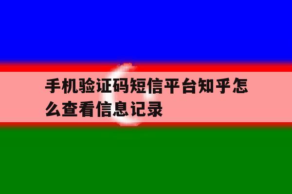 手机验证码短信平台知乎怎么查看信息记录 手机验证码短信平台知乎怎么查看信息记录