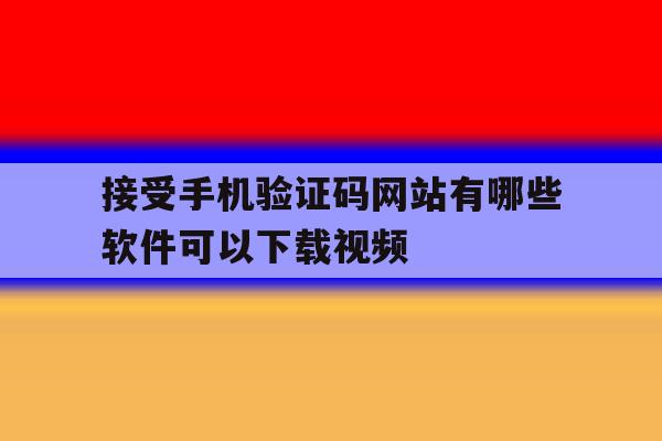 接受手机验证码网站有哪些软件可以下载视频 接受手机验证码网站有哪些软件可以下载视频