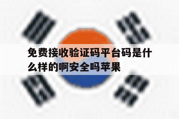 关于免费接收验证码平台码是什么样的啊安全吗苹果的信息 关于免费接收验证码平台码是什么样的啊安全吗苹果的信息