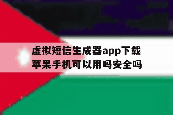 虚拟短信生成器app下载苹果手机可以用吗安全吗的简单介绍 虚拟短信生成器app下载苹果手机可以用吗安全吗的简单介绍