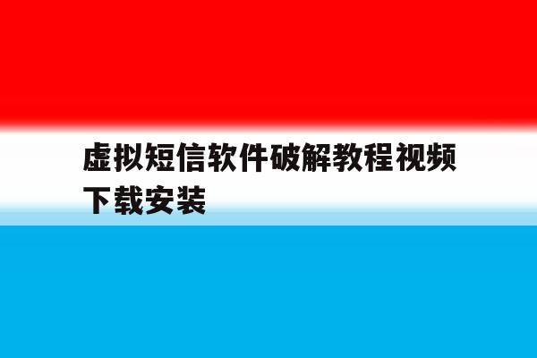 虚拟短信软件破解教程视频下载安装 虚拟短信软件破解教程视频下载安装