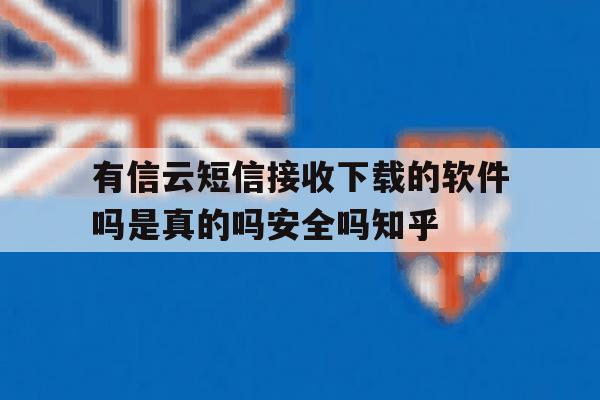 包含有信云短信接收下载的软件吗是真的吗安全吗知乎的词条 包含有信云短信接收下载的软件吗是真的吗安全吗知乎的词条