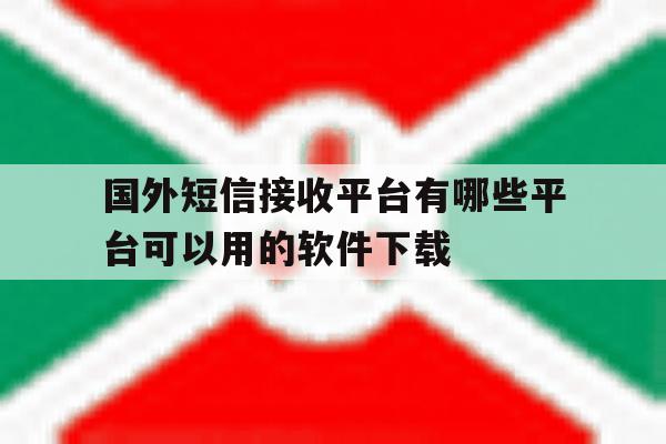 国外短信接收平台有哪些平台可以用的软件下载的简单介绍 国外短信接收平台有哪些平台可以用的软件下载的简单介绍