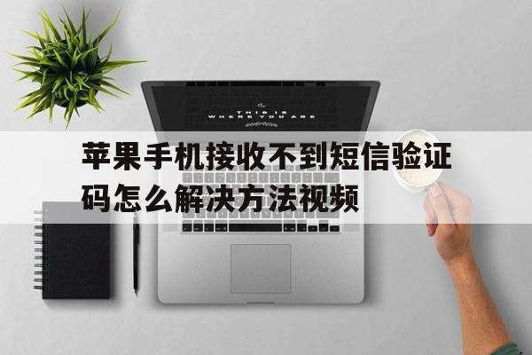 包含苹果手机接收不到短信验证码怎么解决方法视频的词条 包含苹果手机接收不到短信验证码怎么解决方法视频的词条