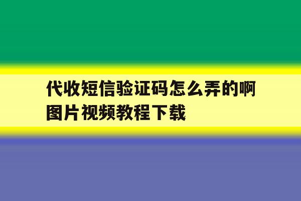关于代收短信验证码怎么弄的啊图片视频教程下载的信息 关于代收短信验证码怎么弄的啊图片视频教程下载的信息