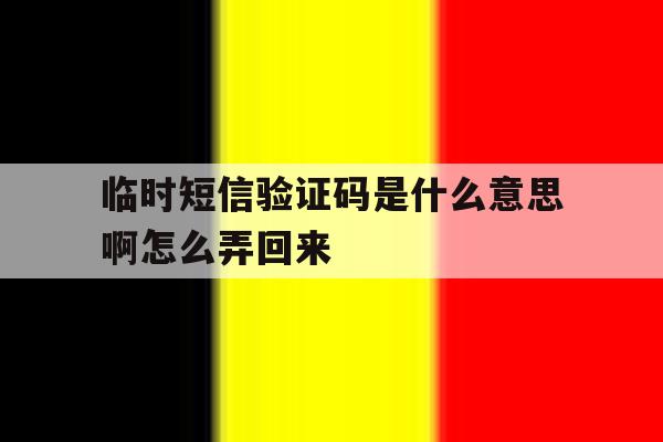 临时短信验证码是什么意思啊怎么弄回来 临时短信验证码是什么意思啊怎么弄回来