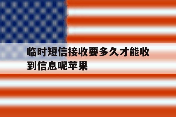 临时短信接收要多久才能收到信息呢苹果 临时短信接收要多久才能收到信息呢苹果