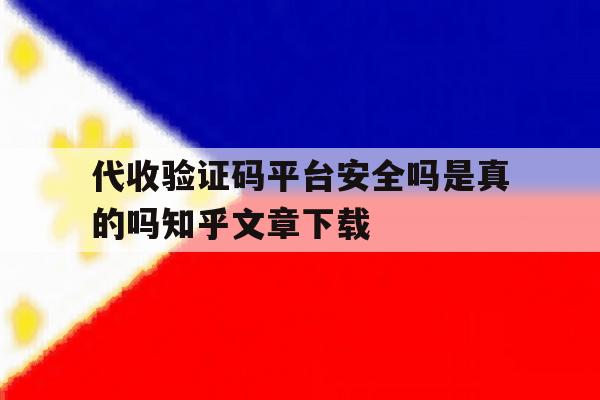 关于代收验证码平台安全吗是真的吗知乎文章下载的信息 关于代收验证码平台安全吗是真的吗知乎文章下载的信息