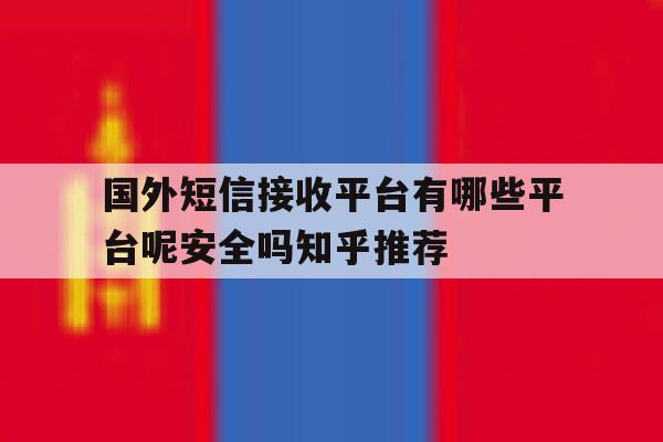 国外短信接收平台有哪些平台呢安全吗知乎推荐的简单介绍 国外短信接收平台有哪些平台呢安全吗知乎推荐的简单介绍