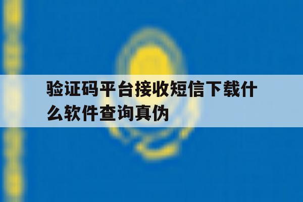 验证码平台接收短信下载什么软件查询真伪的简单介绍 验证码平台接收短信下载什么软件查询真伪的简单介绍