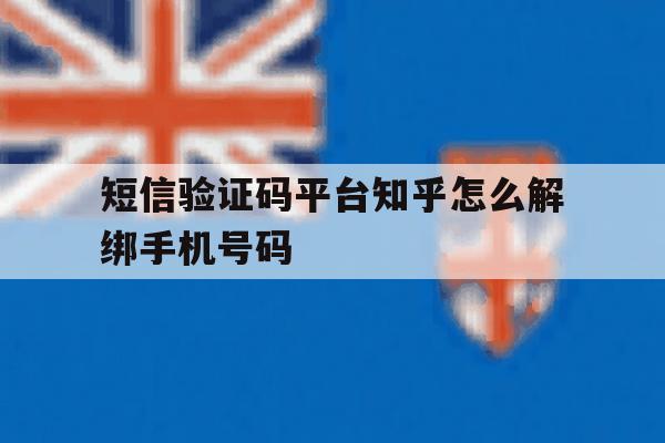 短信验证码平台知乎怎么解绑手机号码 短信验证码平台知乎怎么解绑手机号码