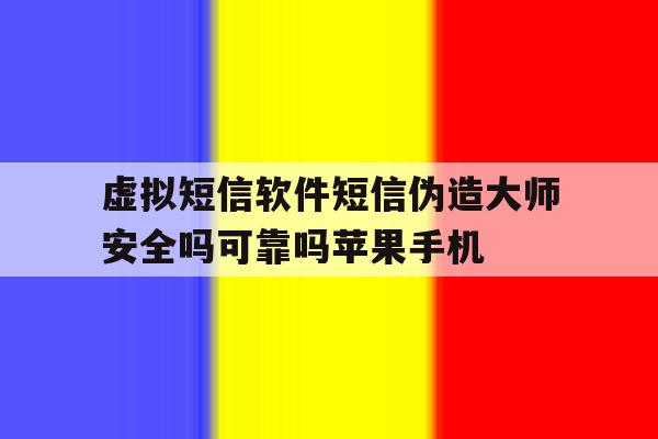 虚拟短信软件短信伪造大师安全吗可靠吗苹果手机的简单介绍 虚拟短信软件短信伪造大师安全吗可靠吗苹果手机的简单介绍