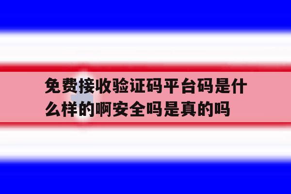 免费接收验证码平台码是什么样的啊安全吗是真的吗的简单介绍 免费接收验证码平台码是什么样的啊安全吗是真的吗的简单介绍