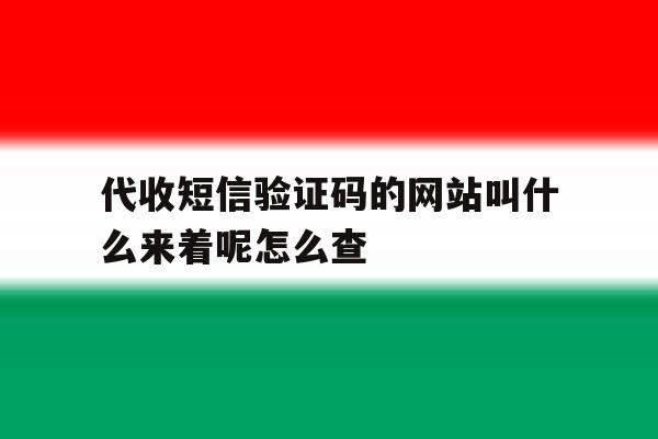 代收短信验证码的网站叫什么来着呢怎么查 代收短信验证码的网站叫什么来着呢怎么查