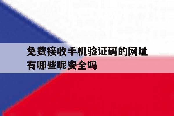 免费接收手机验证码的网址有哪些呢安全吗 免费接收手机验证码的网址有哪些呢安全吗