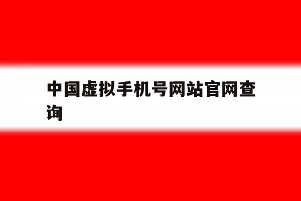 中国虚拟手机号网站官网查询 中国虚拟手机号网站官网查询