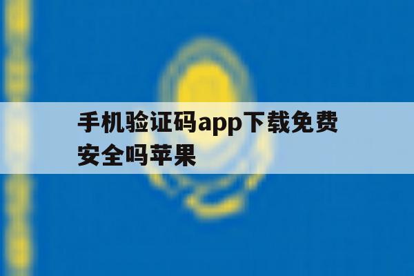 手机验证码app下载免费安全吗苹果 手机验证码app下载免费安全吗苹果